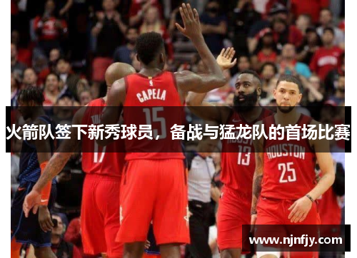 火箭队签下新秀球员，备战与猛龙队的首场比赛
