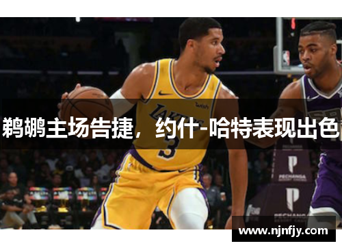 鹈鹕主场告捷，约什-哈特表现出色