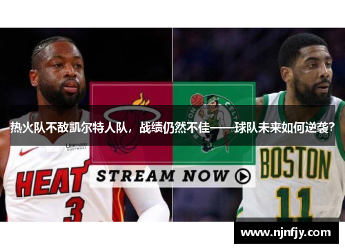 热火队不敌凯尔特人队，战绩仍然不佳——球队未来如何逆袭？