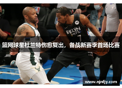 篮网球星杜兰特伤愈复出，备战新赛季首场比赛