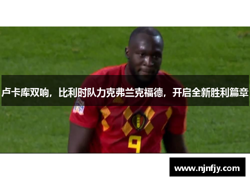 卢卡库双响，比利时队力克弗兰克福德，开启全新胜利篇章