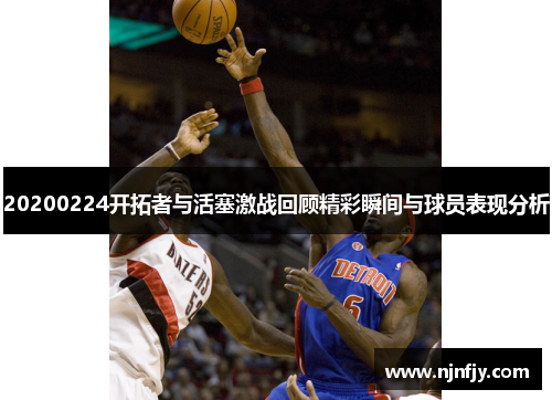 20200224开拓者与活塞激战回顾精彩瞬间与球员表现分析