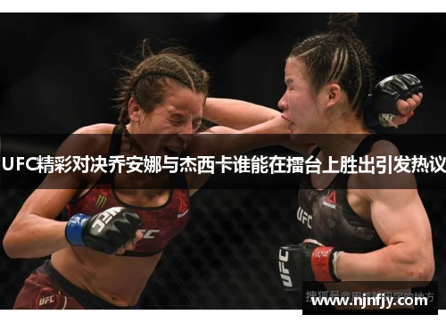 UFC精彩对决乔安娜与杰西卡谁能在擂台上胜出引发热议