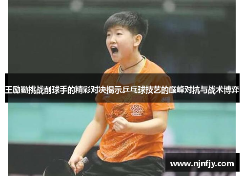 王励勤挑战削球手的精彩对决揭示乒乓球技艺的巅峰对抗与战术博弈