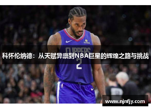 科怀伦纳德：从天赋异禀到NBA巨星的辉煌之路与挑战