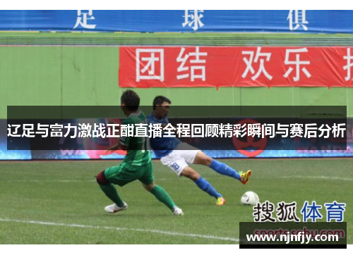 辽足与富力激战正酣直播全程回顾精彩瞬间与赛后分析