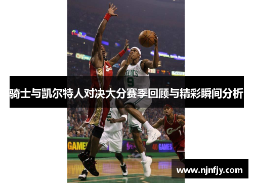 骑士与凯尔特人对决大分赛季回顾与精彩瞬间分析
