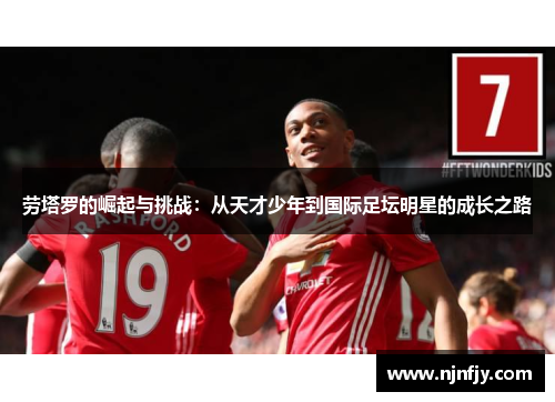 劳塔罗的崛起与挑战：从天才少年到国际足坛明星的成长之路