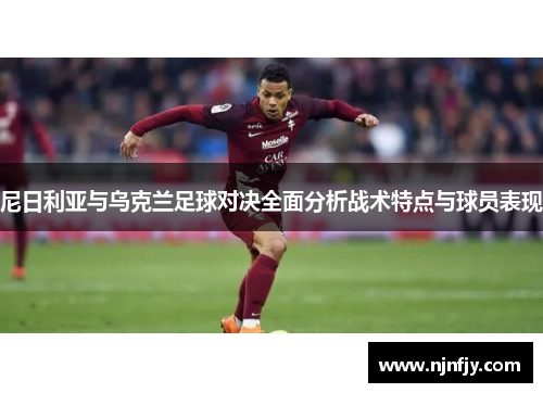 尼日利亚与乌克兰足球对决全面分析战术特点与球员表现