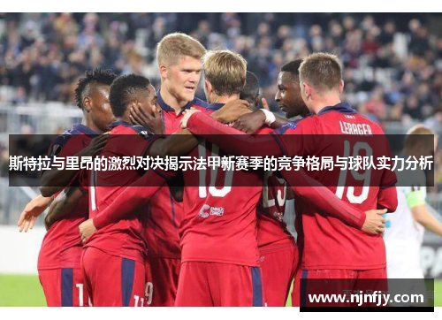 斯特拉与里昂的激烈对决揭示法甲新赛季的竞争格局与球队实力分析
