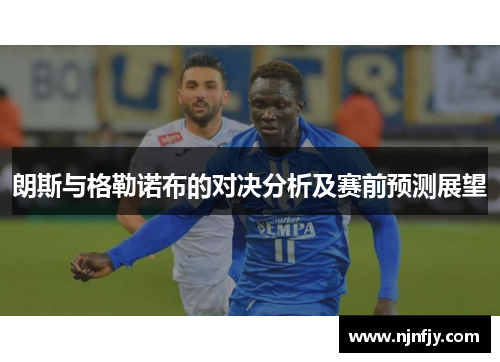 朗斯与格勒诺布的对决分析及赛前预测展望