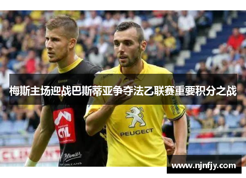 梅斯主场迎战巴斯蒂亚争夺法乙联赛重要积分之战