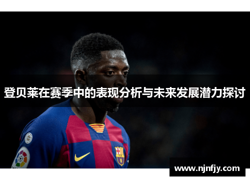 登贝莱在赛季中的表现分析与未来发展潜力探讨
