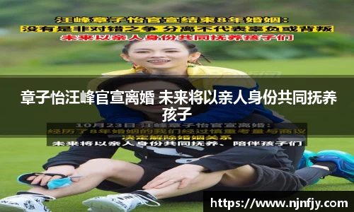  章子怡汪峰官宣离婚 未来将以亲人身份共同抚养孩子